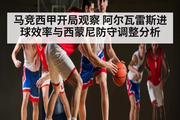 马竞西甲开局观察 阿尔瓦雷斯进球效率与西蒙尼防守调整分析