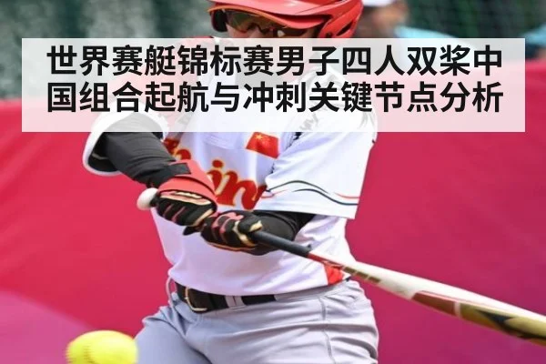 世界赛艇锦标赛男子四人双桨中国组合起航与冲刺关键节点分析