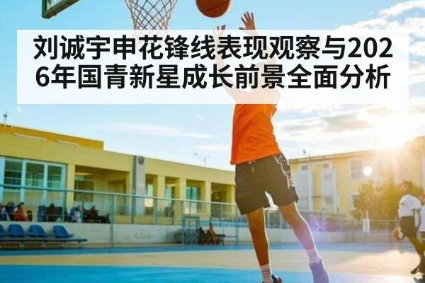 刘诚宇申花锋线表现观察与2026年国青新星成长前景全面分析